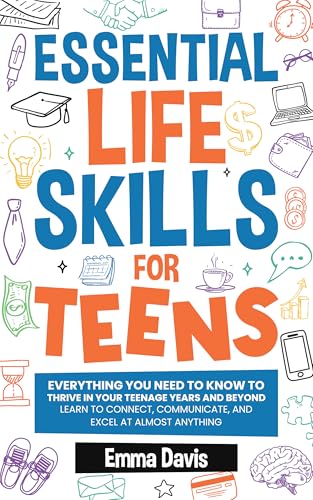 Essential Life Skills For Teens: Everything You Need To Know To Thrive In Your Teenage Years And Beyond - Learn To Connect, Communicate And Excel At Almost ... Success and Independence Book 5)
