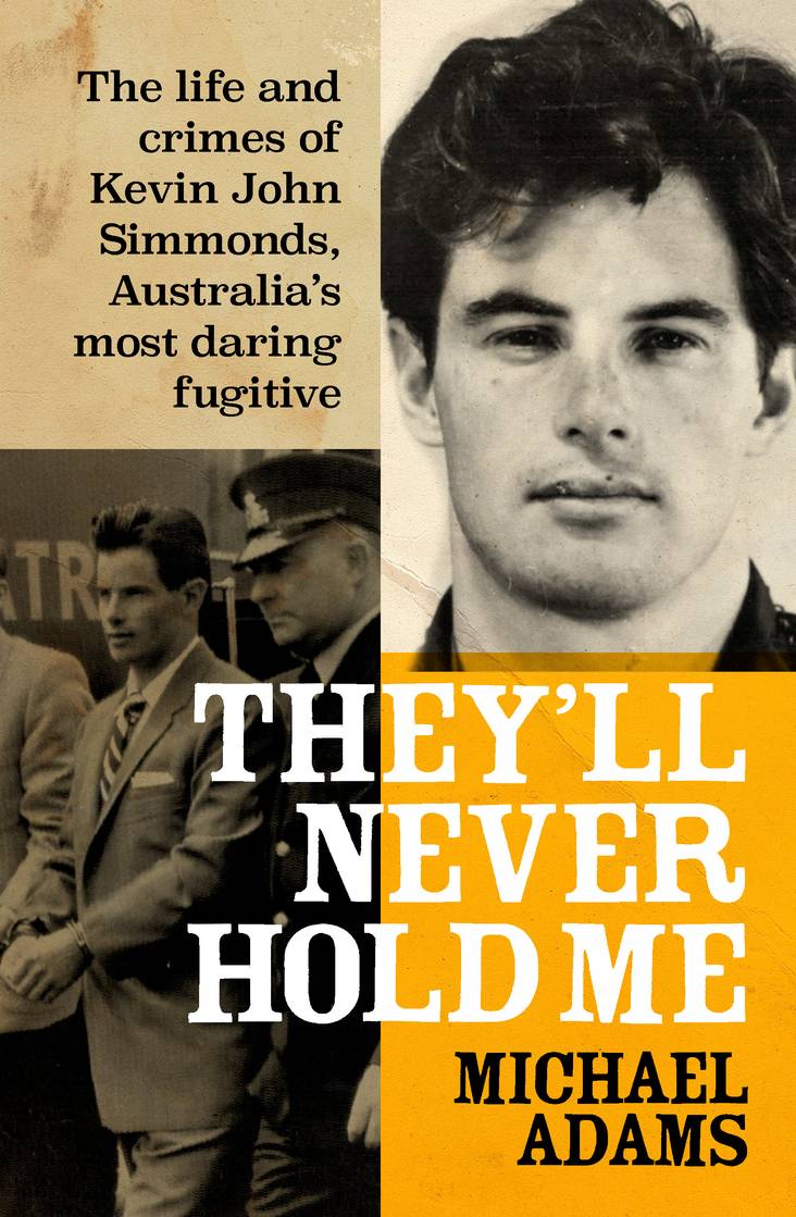 They'll Never Hold Me: The Life and Crimes of Kevin John Simmonds, Australia's Most Daring Fugitive