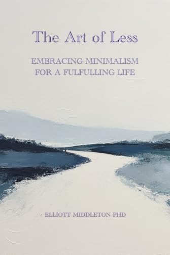The Art of Less: Embracing Minimalism for a Fulfilling Life by Elliott ...