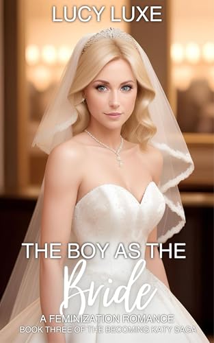 The Boy As The Bride - A Feminization Romance: Book three of the Becoming Katy saga