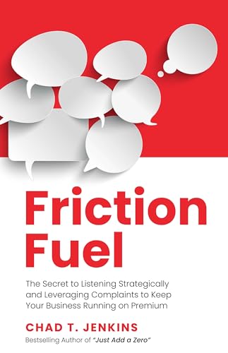 Friction Fuel: The Secret to Listening Strategically and Leveraging Complaints to Keep Your Business Running on Premium