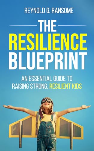 The Resilience Blueprint: An Essential Guide to Raising Strong, Resilient Kids