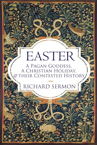 Easter: A Pagan Goddess, a Christian Holiday, and their Contested History