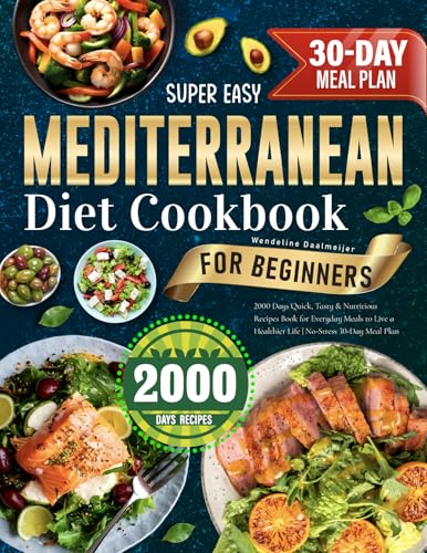 Super Easy Mediterranean Diet Cookbook for Beginners: 2000 Days Quick, Tasty & Nutritious Recipes Book for Everyday Meals to Live a Healthier Life | No-Stress 30-Day Meal Plan