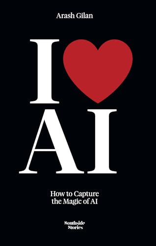 I LOVE AI : How to Capture the Magic of AI by Arash Gilan | Goodreads