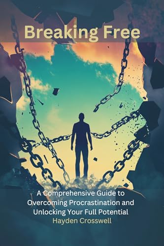 Breaking Free : A Comprehensive Guide to Overcoming Procrastination and Unlocking Your Full Potential: Transform Your Habits, Boost Productivity, and Achieve ... Strategies