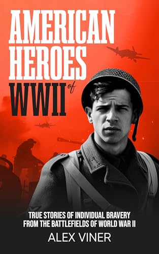 American Heroes of World War II: True Stories of Individual Bravery from the Battlefields of World War II