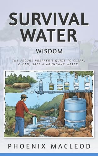 Survival Water Wisdom: The Secure Prepper's Guide to Clear, Clean, Safe & Abundant Water
