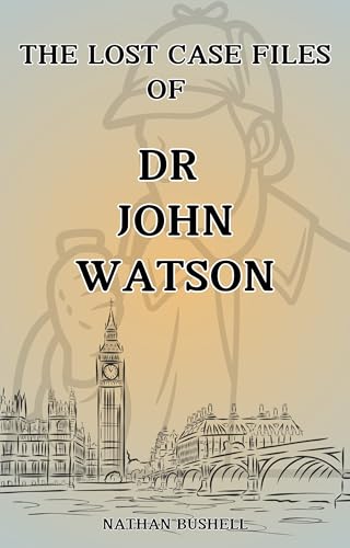 The Lost Case Files of Dr. John Watson: Undiscovered Stories of Sherlock Holmes