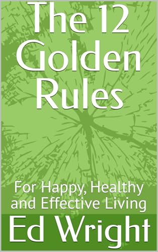 The 12 Golden Rules For Life: How to Get the Most out of Your Life by Thinking and Acting with a Winning Mindset