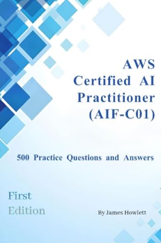 AWS Certified AI Practitioner (AIF-C01) Exam Prep: 500 Practice ...