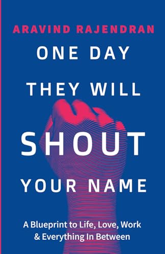 One Day They Will Shout Your Name: A Blueprint to Life, Love, Work & Everything In Between