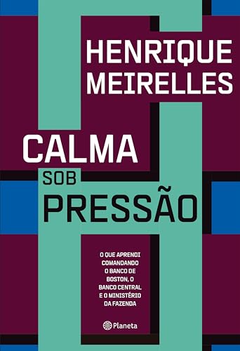 Calma sob pressão: O que aprendi comandando o Banco de Boston, o Banco Central e o Ministério da Fazenda
