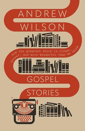 Gospel Stories: How the Greatest Story Is Richer, Deeper, and More Wonderful Than We Think
