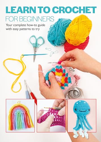 Learn To Crochet For Beginners: Your complete how-to guide with easy patterns to try
