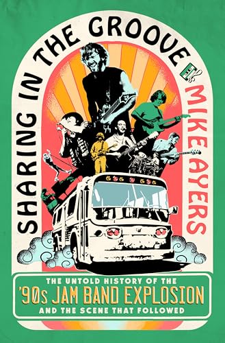 Sharing in the Groove: The Untold Story of the '90s Jam Band Explosion and the Scene That Followed