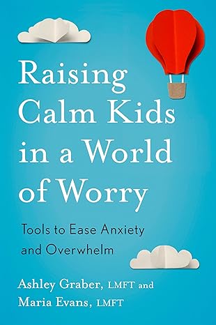 Raising Calm Kids in a World of Worry: Tools to Ease Anxiety and Overwhelm