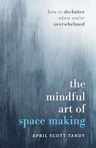 The Mindful Art of Space Making: How to Declutter When You're