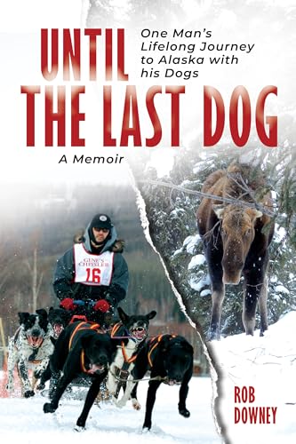 Until The Last Dog: One Man's Lifelong Journey to Alaska with His Dogs