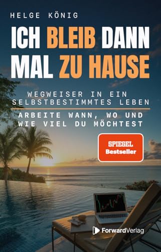 Ich bleib dann mal zu Hause: Wegweiser in ein selbstbestimmtes Leben: Arbeite wann, wo und wie viel du möchtest. Passives Einkommen, Immobilien, Aktien, ... zur finanziellen Freiheit.