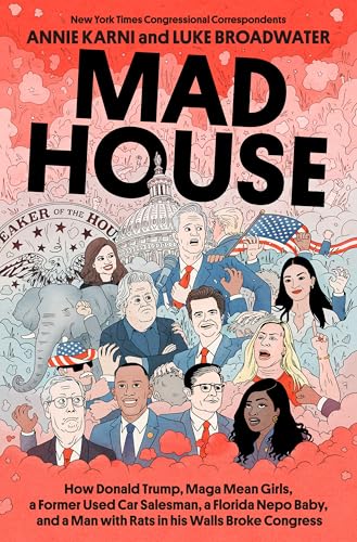 Mad House: How Donald Trump, MAGA Mean Girls, a Former Used Car Salesman, a Florida Nepo Baby, and a Man with Rats in His Walls Broke Congress