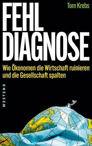 Fehldiagnose: Wie Ökonomen die Wirtschaft ruinieren und die Gesellschaft spalten