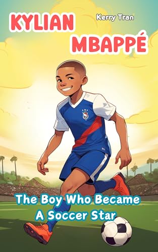 Kylian Mbappe: The Journey Of The Boy Who Became A Champion: Illustrated Biography Book For Kids (Soccer Biographies For Kids) : Tran, Kerry