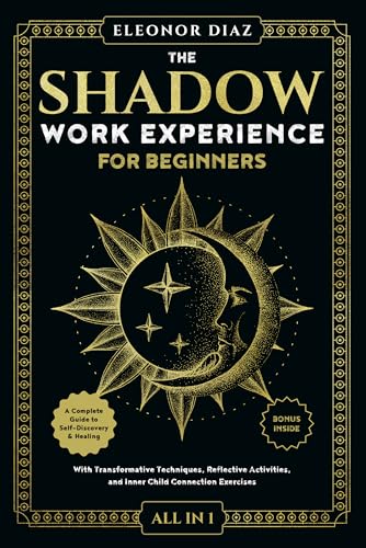 The Shadow Work Experience for Beginners [All-in-1]: A Complete Guide to Self-Discovery & Healing. With Transformative Techniques, Reflective Activities, and Inner Child Connection Exercises