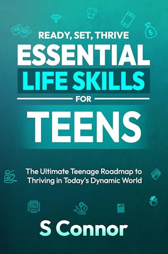 Ready, Set, Thrive - Essential Life Skills for Teens: The Ultimate Teenage Roadmap to Thriving in Today's Dynamic World