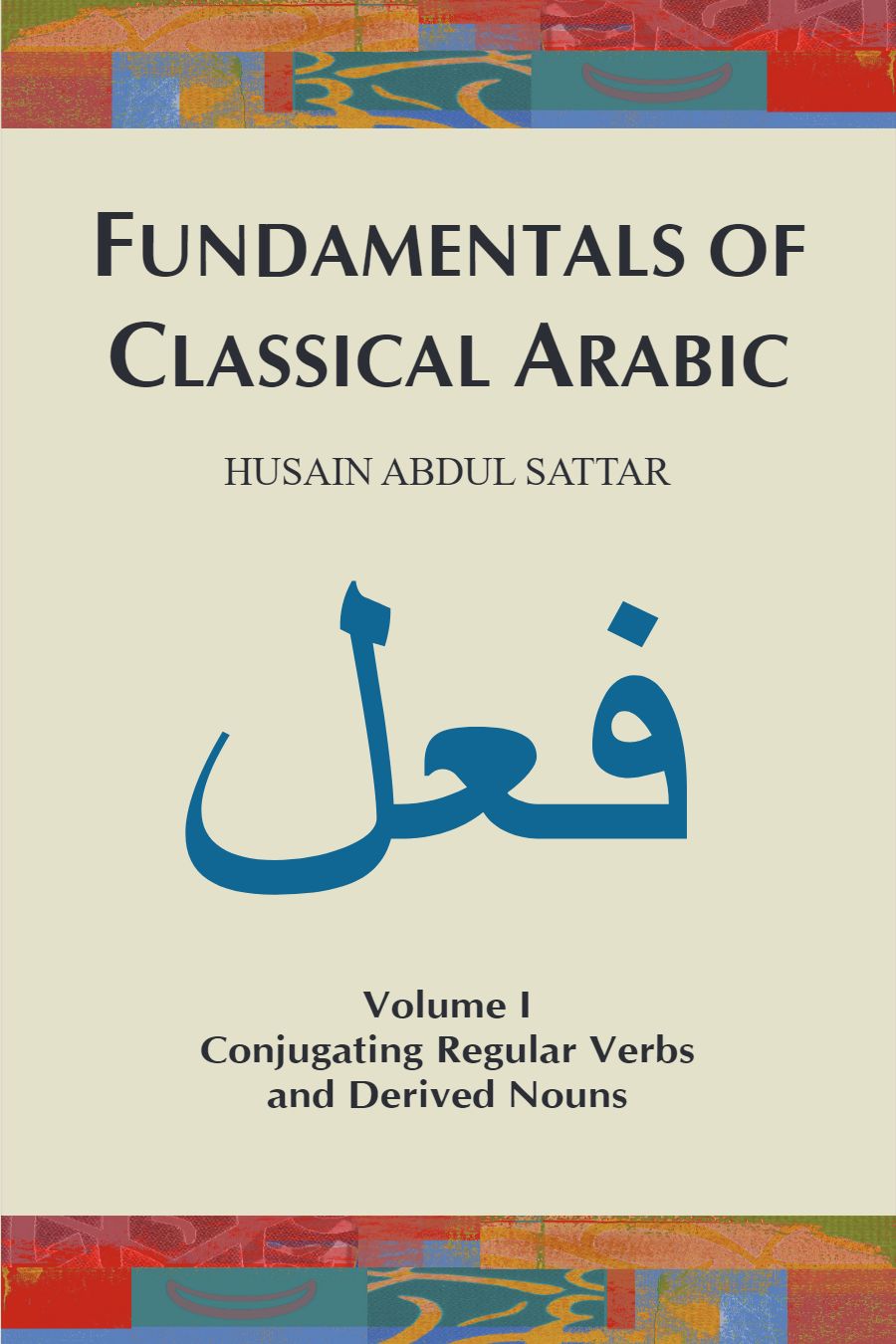 Fundamentals of Classical Arabic (Volume I): Conjugating Regular Verbs and Derived Nouns