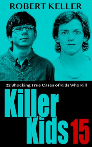 Killer Kids Volume 15: 22 Shocking True Crime Cases of Kids Who Kill