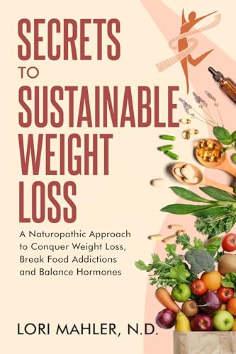 Secrets to Sustainable Weight Loss: A Naturopathic Approach to Conquer Weight Loss, Break Sugar Addiction and Balance Hormones