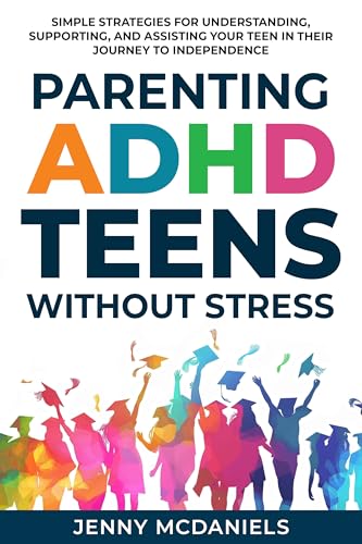 Parenting ADHD Teens Without Stress: Simple Strategies for Understanding, Supporting, and Assisiting Your Teen on Their Journey to Independence