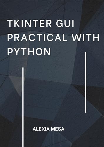 Tkinter GUI Practical with Python: Learn to create modern GUIs using ...