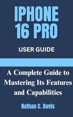 IPHONE 16 PRO USER GUIDE: A Complete Guide to Mastering Its Features ...
