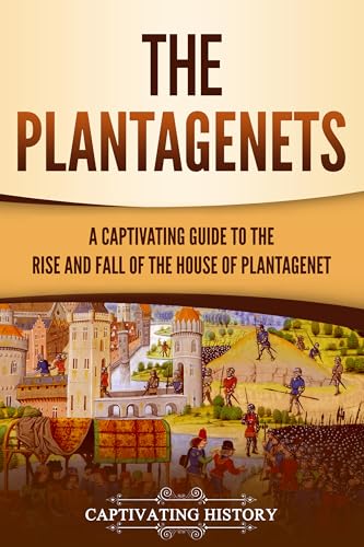 The Plantagenets: A Captivating Guide to the Rise and Fall of the House of Plantagenet