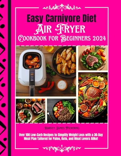 Easy Carnivore Diet Air Fryer Cookbook for Beginners 2024: Over 100 Low-Carb Recipes to Simplify Weight Loss with a 30-Day Meal Plan Tailored for Paleo, Keto, and Meat Lovers Alike!