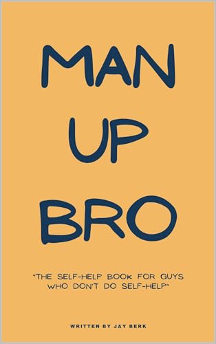 Man Up, Bro: The Self-Help Book for Guys Who Don’t Do Self-Help