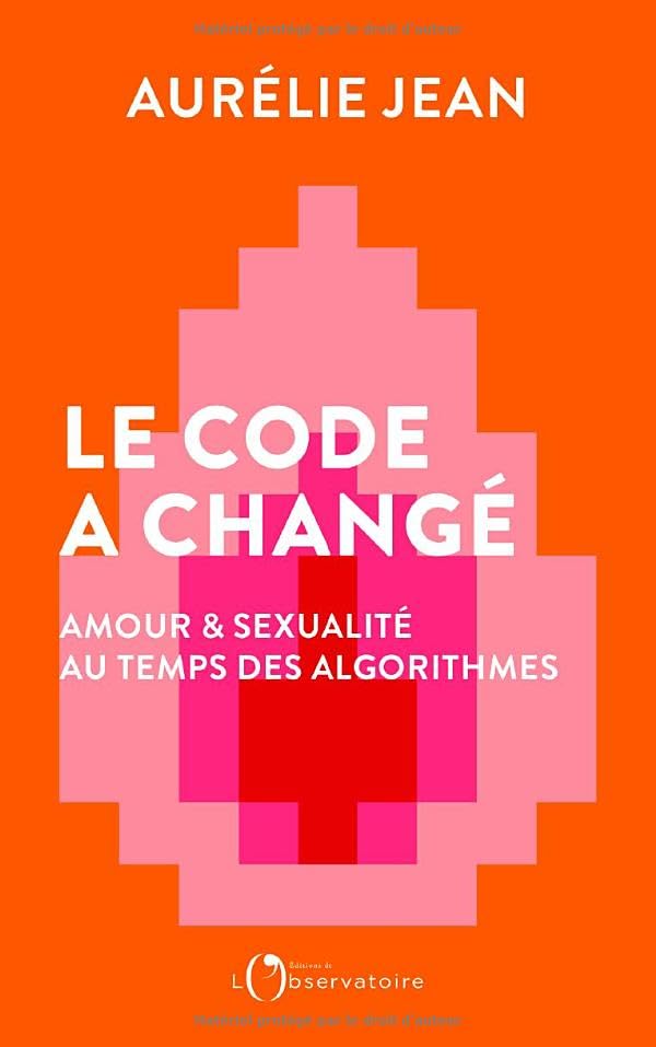 Le Code a changé: Amour et sexualité au temps des algorithmes