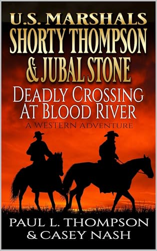 U.S. Marshals Shorty Thompson & Jubal Stone: Deadly Crossing At Blood River: A Western Adventure