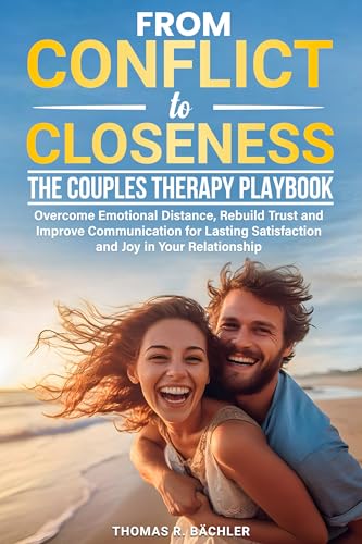 From Conflict to Closeness: The Couples Therapy Playbook: Overcome Emotional Distance, Rebuild Trust, and Improve Communication for Lasting Satisfaction and Joy in Your Relationship