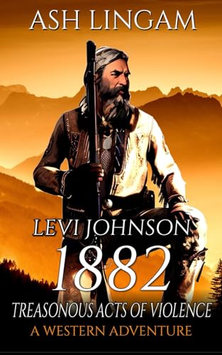 Levi Johnson 1882: Treasonous Acts of Violence: A Western Adventure