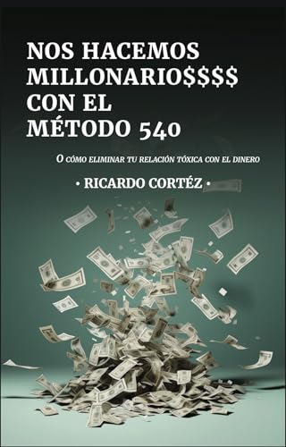 NOS HACEMOS MILLONARIO$$$$ CON EL MÉTODO 540: O cómo eliminar tu relación tóxica con el dinero