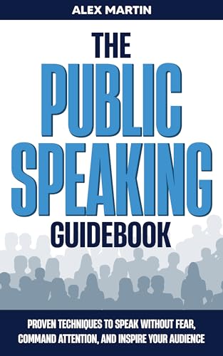 THE PUBLIC SPEAKING GUIDEBOOK: PROVEN TECHNIQUES TO SPEAK WITHOUT FEAR, COMMAND ATTENTION, AND INSPIRE YOUR AUDIENCE