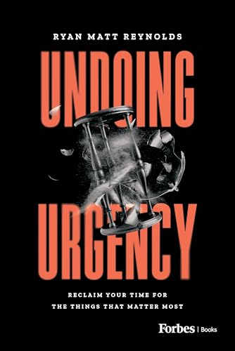 Undoing Urgency: Reclaim Your Time for the Things that Matter Most