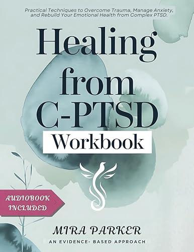 HEALING FROM C-PTSD WORKBOOK : Practical Techniques to Overcome Trauma, Manage Anxiety, and Rebuild Your Emotional Health from Complex PTSD.