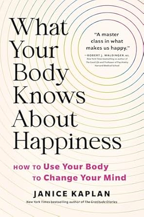 What Your Body Knows About Happiness: How to Use Your Body to Change ...