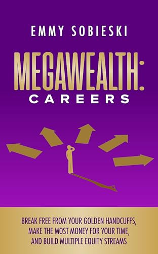 MegaWealth: Careers: Break free from your golden handcuffs, make the most money for your time, and build multiple equity streams