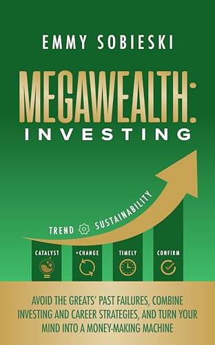 MegaWealth: Investing: Avoid the Greats’ Past Failures, Combine Investing and Career Strategies, and Turn Your Mind into a Money-Making Machine