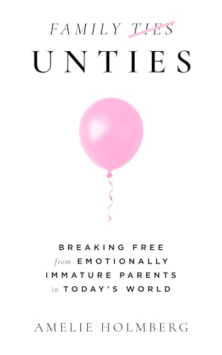 FAMILY UNTIES: BREAKING FREE FROM EMOTIONALLY IMMATURE PARENTS IN TODAY'S WORLD